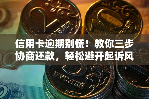 济南信用卡逾期别慌！教你三步协商还款，轻松避开起诉风险