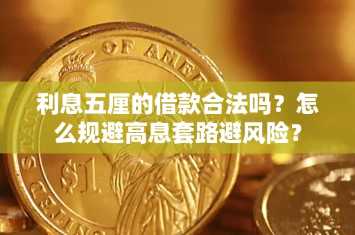 济南利息五厘的借款合法吗？怎么规避高息套路避风险？
